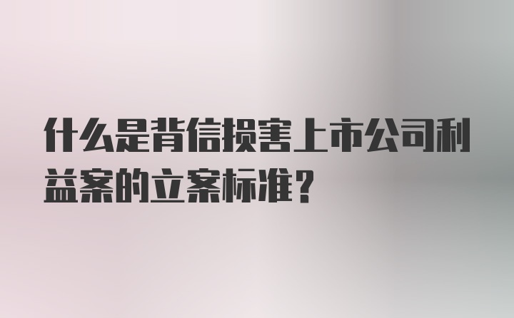 什么是背信损害上市公司利益案的立案标准?