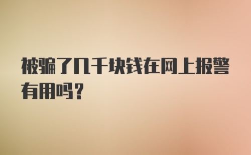 被骗了几千块钱在网上报警有用吗？