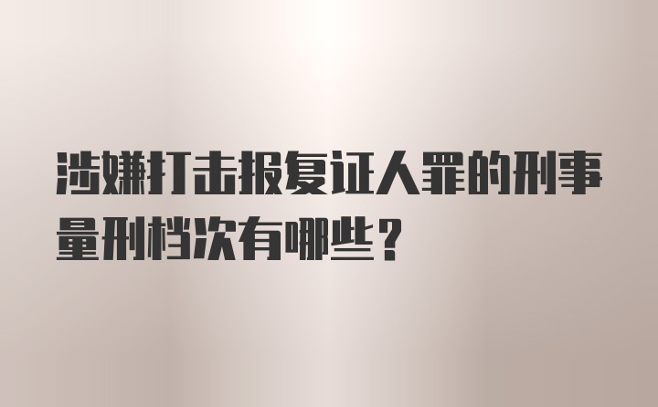 涉嫌打击报复证人罪的刑事量刑档次有哪些?