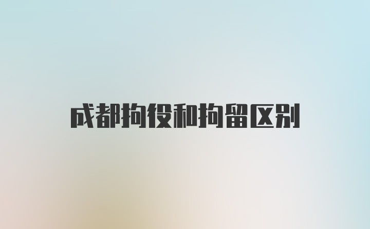 成都拘役和拘留区别