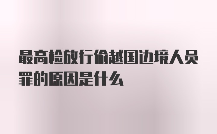 最高检放行偷越国边境人员罪的原因是什么