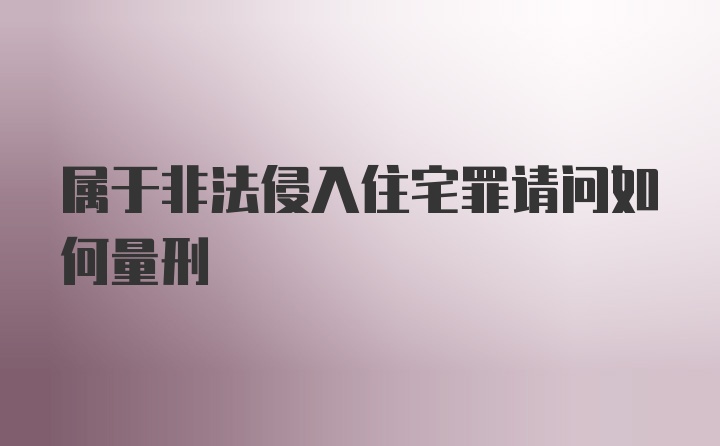 属于非法侵入住宅罪请问如何量刑