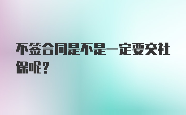 不签合同是不是一定要交社保呢？