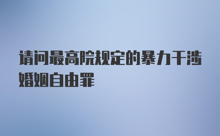 请问最高院规定的暴力干涉婚姻自由罪