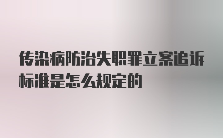 传染病防治失职罪立案追诉标准是怎么规定的