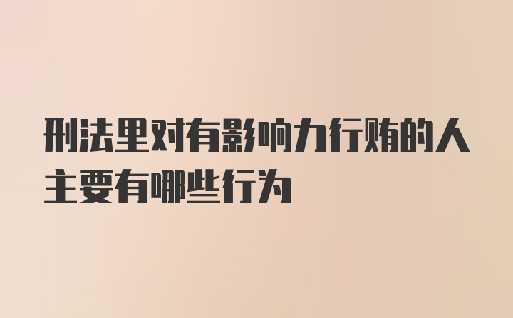 刑法里对有影响力行贿的人主要有哪些行为