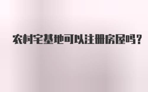 农村宅基地可以注册房屋吗?