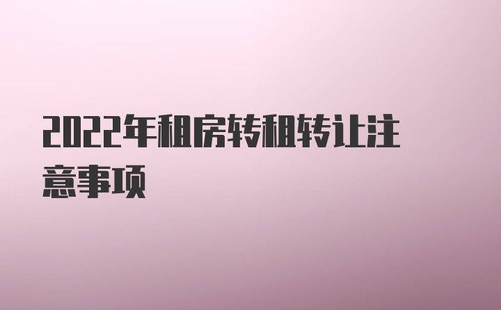 2022年租房转租转让注意事项