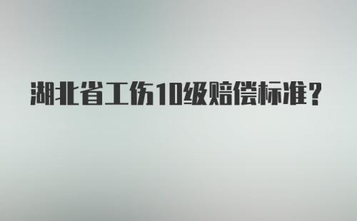 湖北省工伤10级赔偿标准?