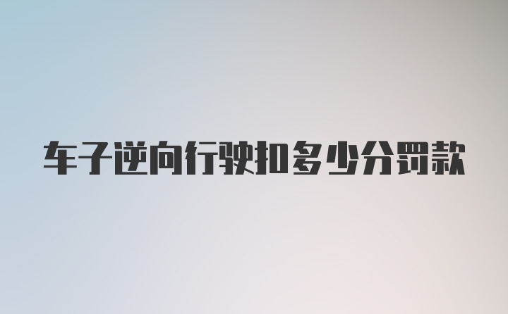 车子逆向行驶扣多少分罚款