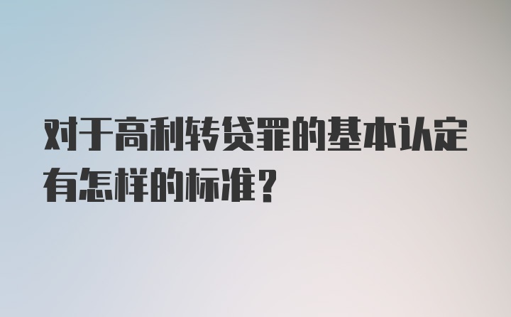 对于高利转贷罪的基本认定有怎样的标准?