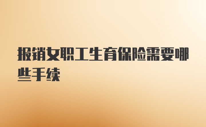 报销女职工生育保险需要哪些手续