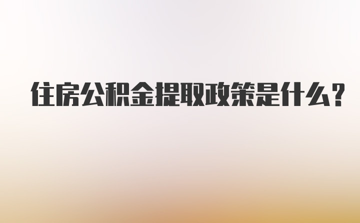 住房公积金提取政策是什么？