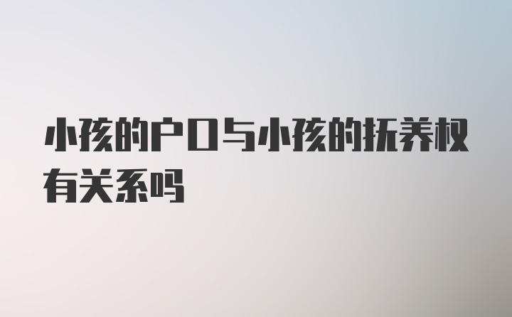 小孩的户口与小孩的抚养权有关系吗