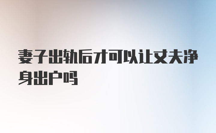 妻子出轨后才可以让丈夫净身出户吗