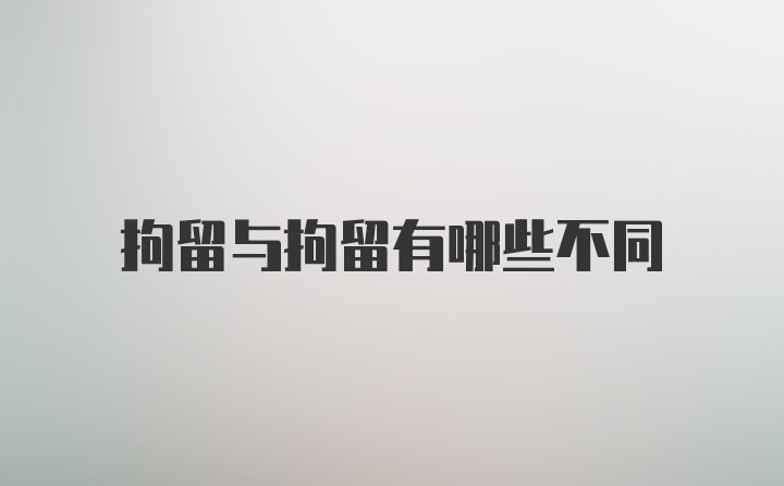 拘留与拘留有哪些不同