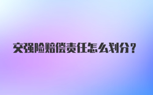 交强险赔偿责任怎么划分？