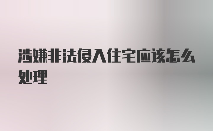 涉嫌非法侵入住宅应该怎么处理