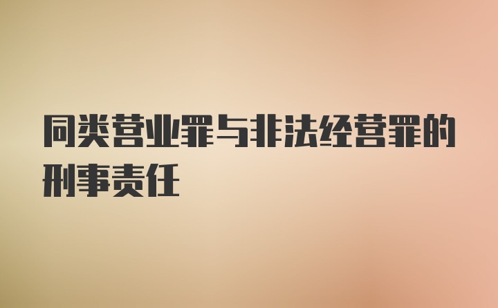 同类营业罪与非法经营罪的刑事责任