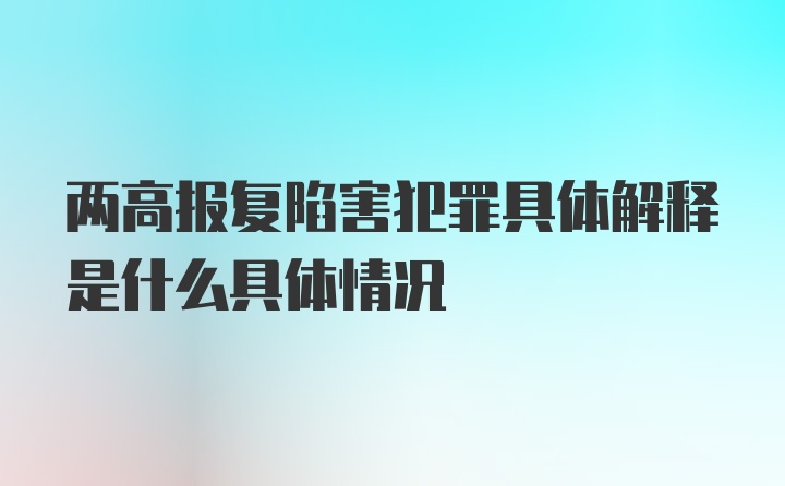 两高报复陷害犯罪具体解释是什么具体情况