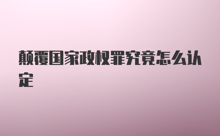 颠覆国家政权罪究竟怎么认定