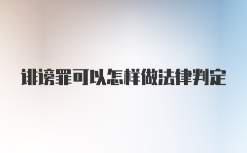 诽谤罪可以怎样做法律判定