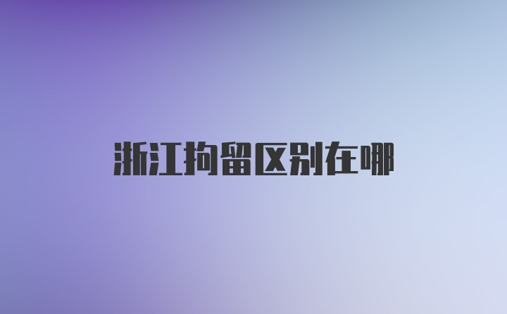 浙江拘留区别在哪