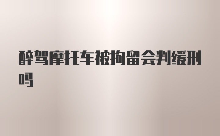 醉驾摩托车被拘留会判缓刑吗