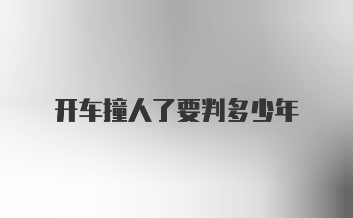 开车撞人了要判多少年