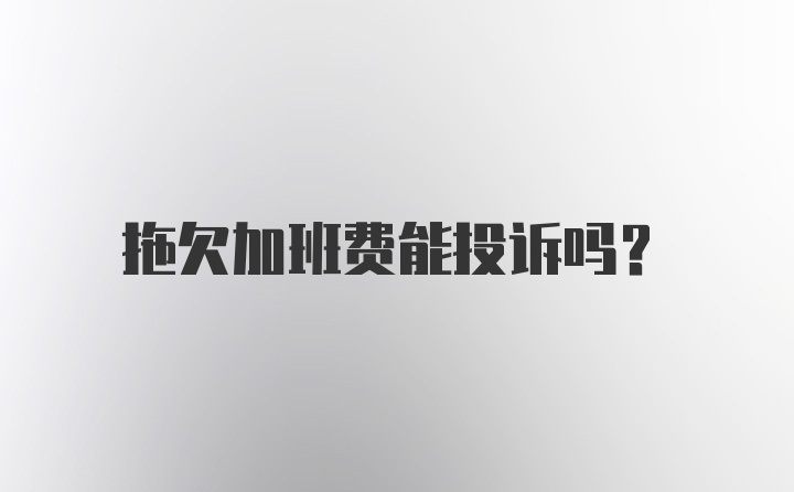 拖欠加班费能投诉吗？