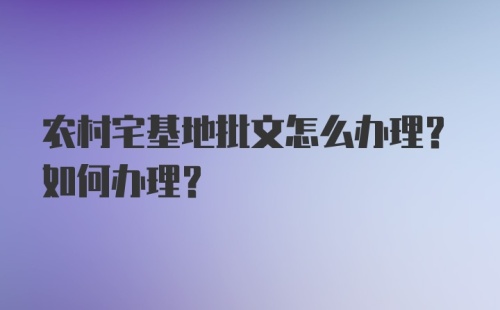 农村宅基地批文怎么办理？如何办理？