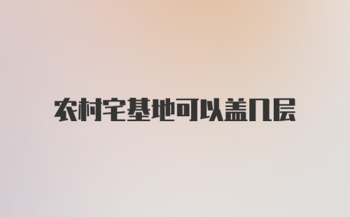 农村宅基地可以盖几层