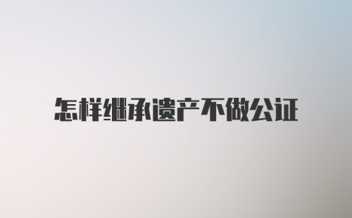 怎样继承遗产不做公证