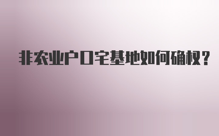 非农业户口宅基地如何确权？