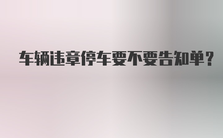 车辆违章停车要不要告知单？