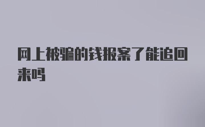 网上被骗的钱报案了能追回来吗