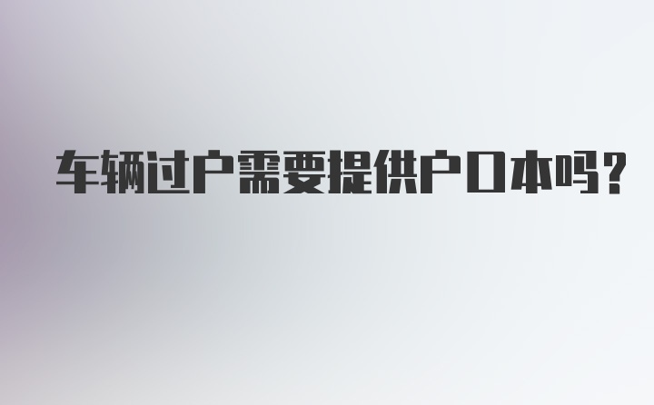 车辆过户需要提供户口本吗？