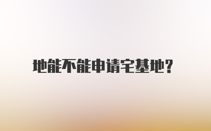 地能不能申请宅基地？