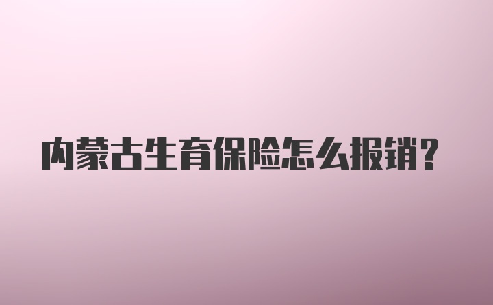 内蒙古生育保险怎么报销？