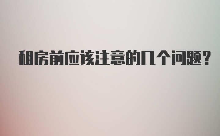 租房前应该注意的几个问题？