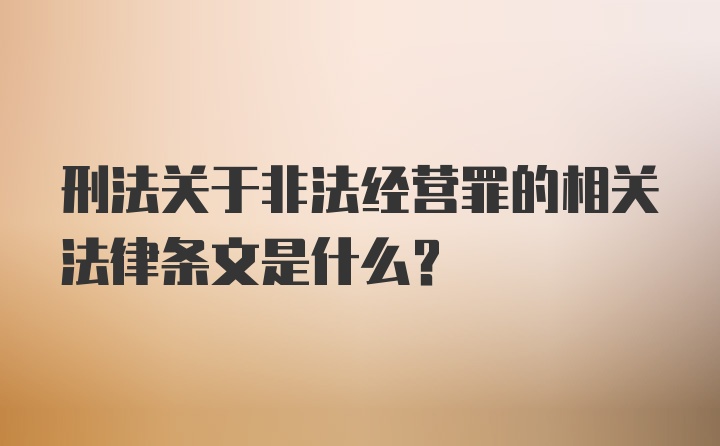 刑法关于非法经营罪的相关法律条文是什么?