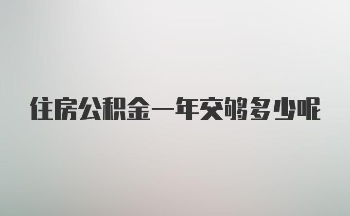 住房公积金一年交够多少呢