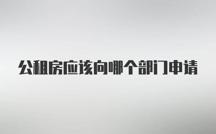 公租房应该向哪个部门申请