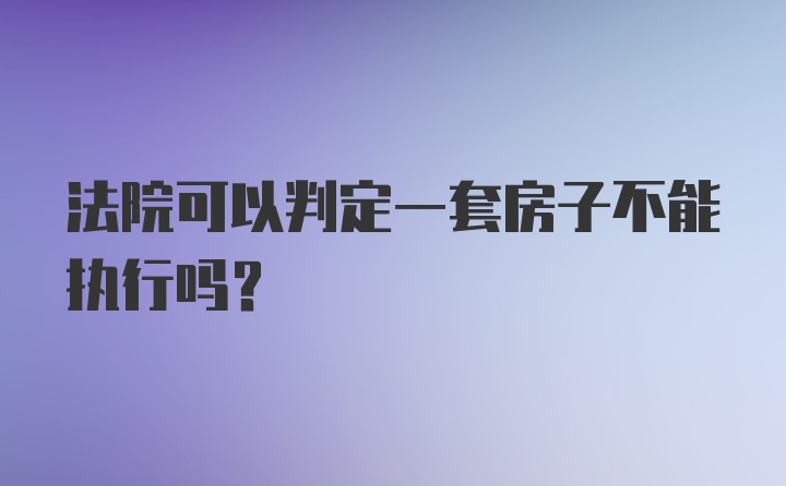 法院可以判定一套房子不能执行吗？