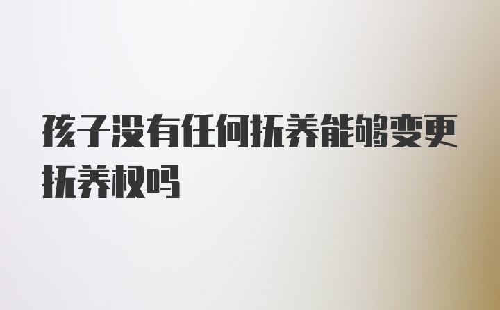 孩子没有任何抚养能够变更抚养权吗