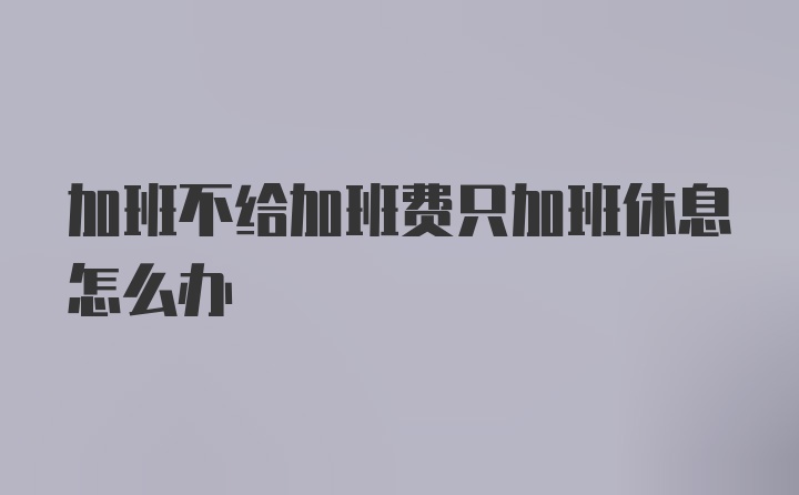 加班不给加班费只加班休息怎么办