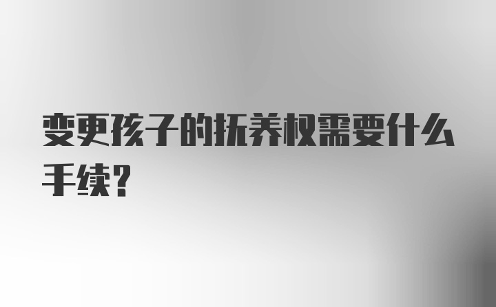 变更孩子的抚养权需要什么手续？