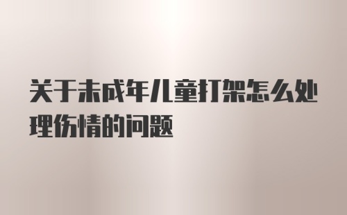 关于未成年儿童打架怎么处理伤情的问题