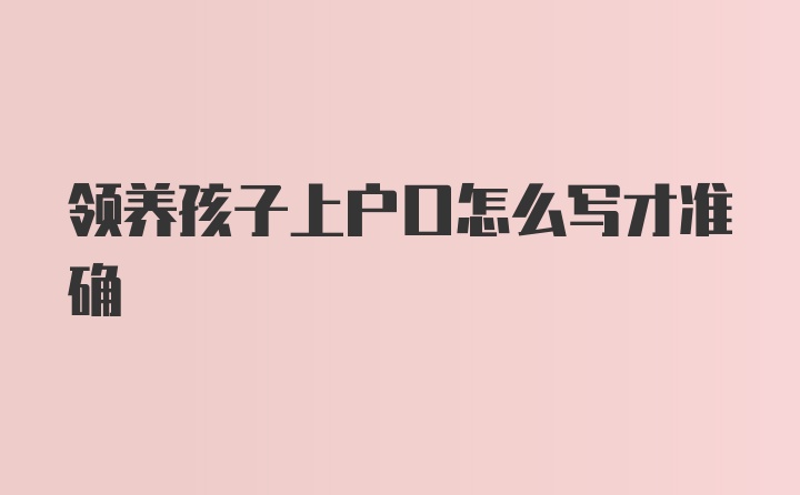 领养孩子上户口怎么写才准确