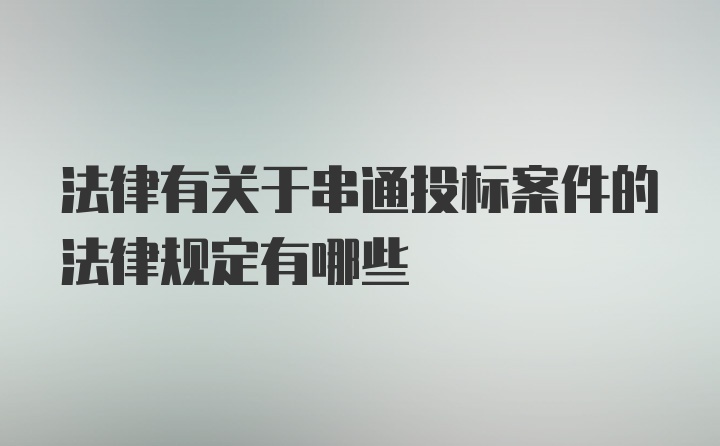 法律有关于串通投标案件的法律规定有哪些